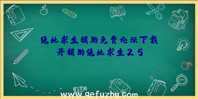 「绝地求生辅助免费论坛下载」|开辅助绝地求生25